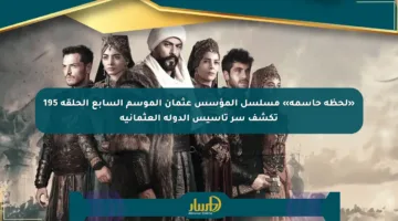 «لحظة حاسمة» مسلسل المؤسس عثمان الموسم السابع الحلقة 195 تكشف سر تأسيس الدولة العثمانية